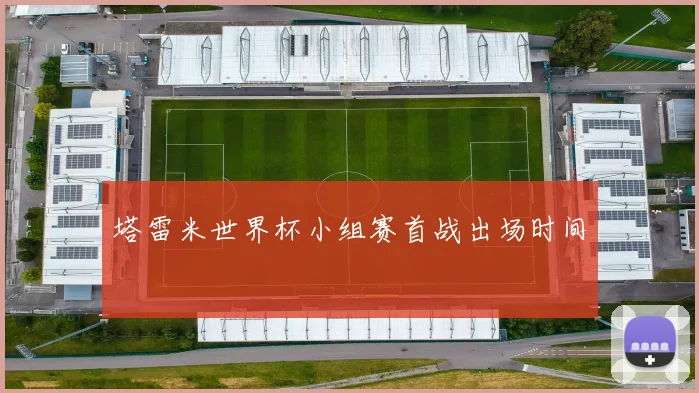 塔雷米世界杯小组赛首战出场时间