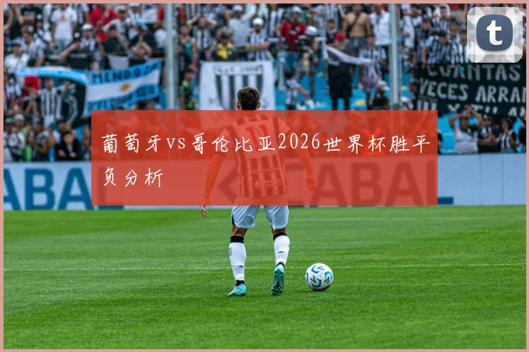 葡萄牙vs哥伦比亚2026世界杯胜平负分析