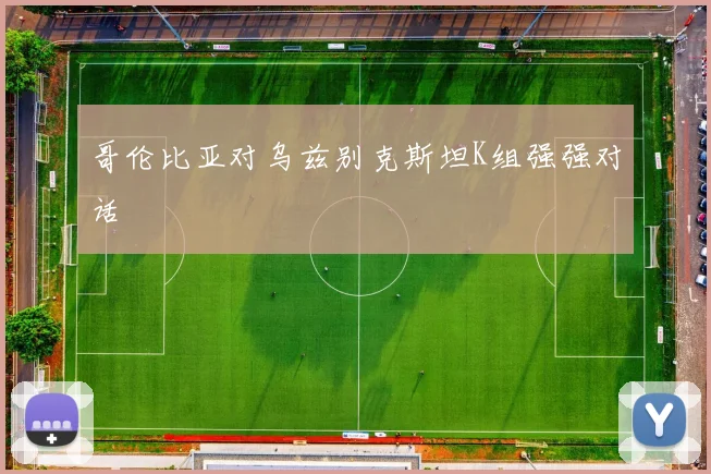 哥伦比亚对乌兹别克斯坦K组强强对话