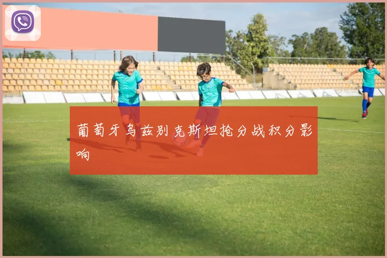 葡萄牙乌兹别克斯坦抢分战积分影响