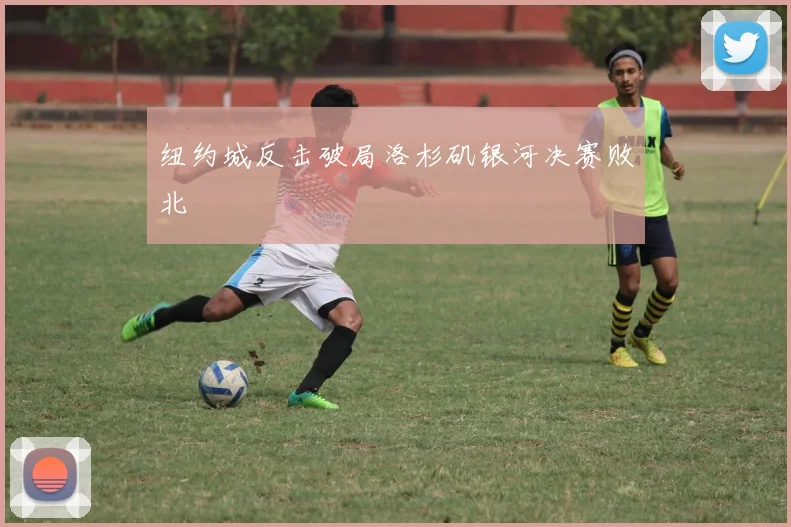 纽约城反击破局洛杉矶银河决赛败北