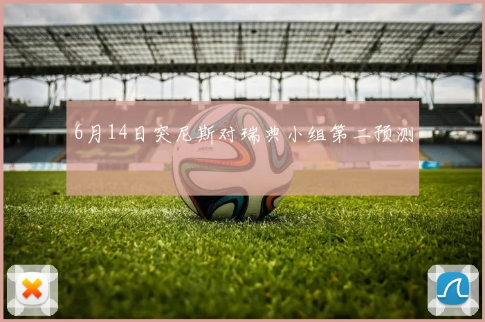 6月14日突尼斯对瑞典小组第二预测