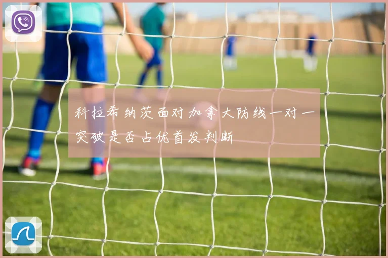 科拉希纳茨面对加拿大防线一对一突破是否占优首发判断