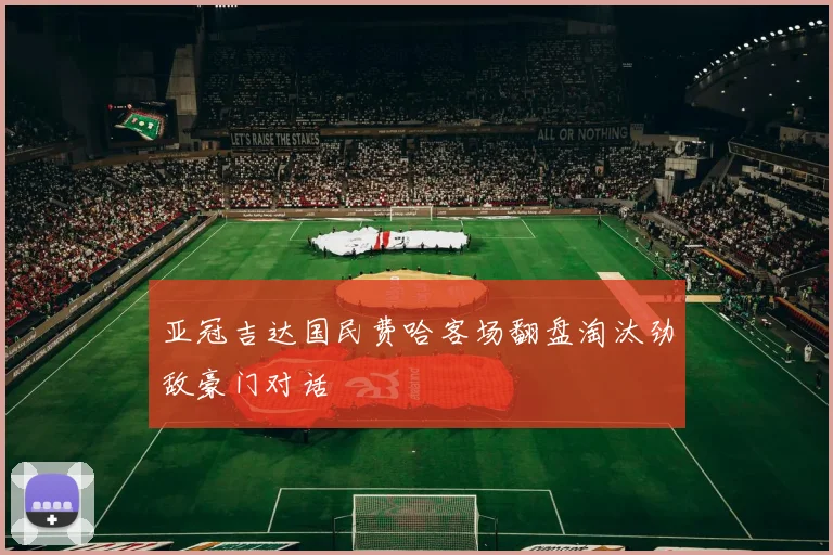 亚冠吉达国民费哈客场翻盘淘汰劲敌豪门对话