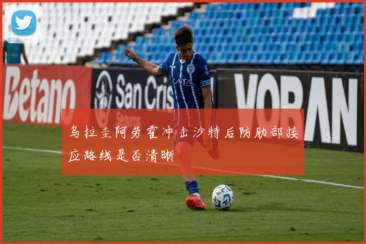 乌拉圭阿劳霍冲击沙特后防肋部接应路线是否清晰