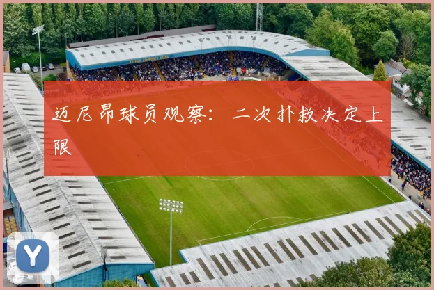 迈尼昂球员观察：二次扑救决定上限