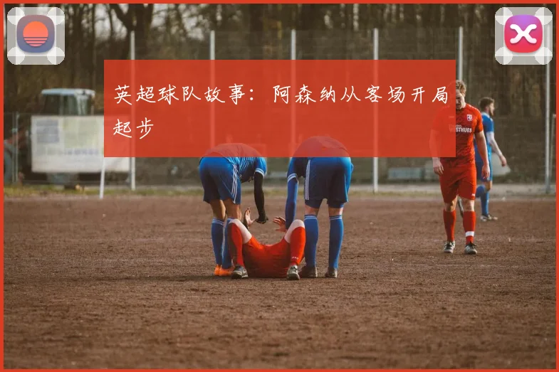 英超球队故事：阿森纳从客场开局起步