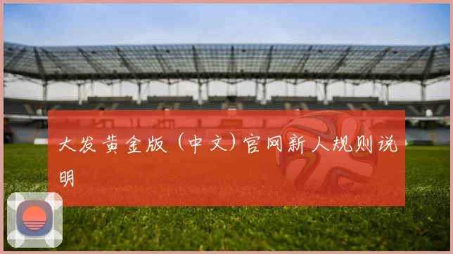 大发黄金版 (中文)官网新人规则说明