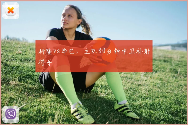科隆vs毕巴,主队80分钟中卫补射得手