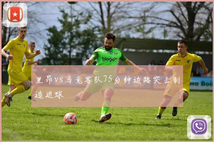 里昂vs马竞客队75分钟边路突击制造进球