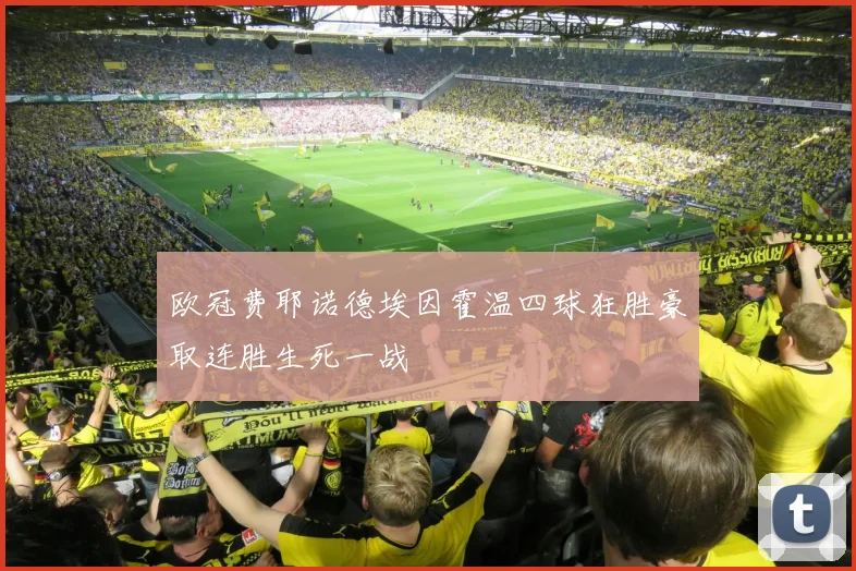 欧冠费耶诺德埃因霍温四球狂胜豪取连胜生死一战