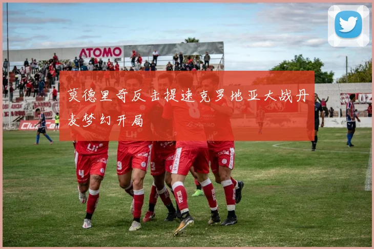 莫德里奇反击提速克罗地亚大战丹麦梦幻开局