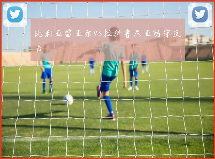 比利亚雷亚尔vs拉科鲁尼亚防守反击