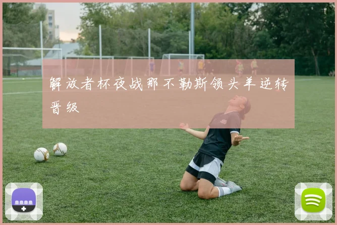 解放者杯夜战那不勒斯领头羊逆转晋级