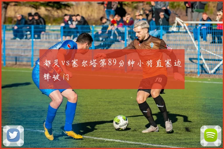 都灵vs塞尔塔第89分钟小将直塞边锋破门