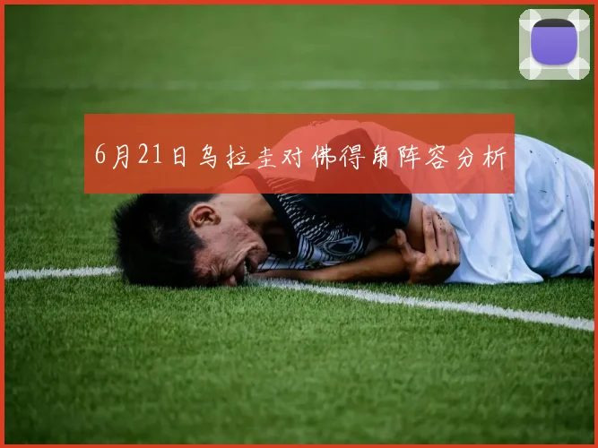 6月21日乌拉圭对佛得角阵容分析