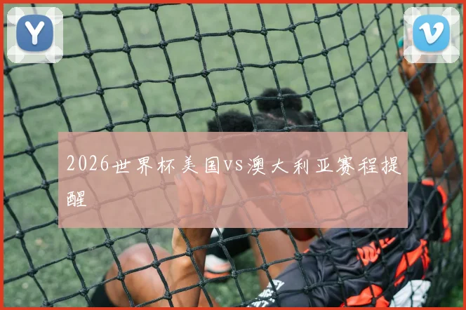 2026世界杯美国vs澳大利亚赛程提醒