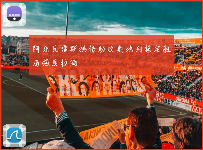 阿尔瓦雷斯挑传助攻奥地利锁定胜局强度拉满