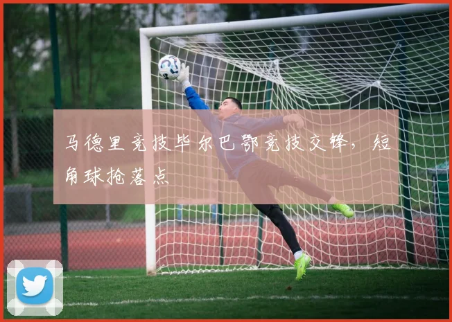 马德里竞技毕尔巴鄂竞技交锋,短角球抢落点