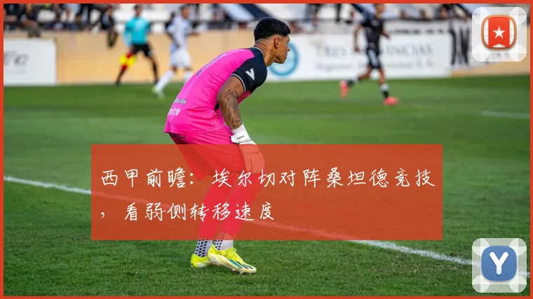 西甲前瞻：埃尔切对阵桑坦德竞技，看弱侧转移速度