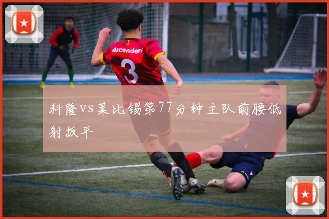 科隆vs莱比锡第77分钟主队前腰低射扳平