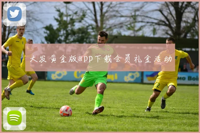 大发黄金版app下载会员礼金活动