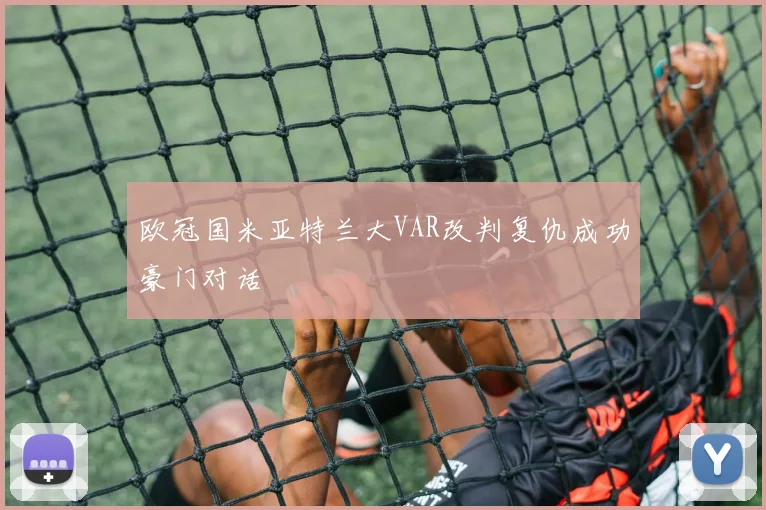欧冠国米亚特兰大VAR改判复仇成功豪门对话