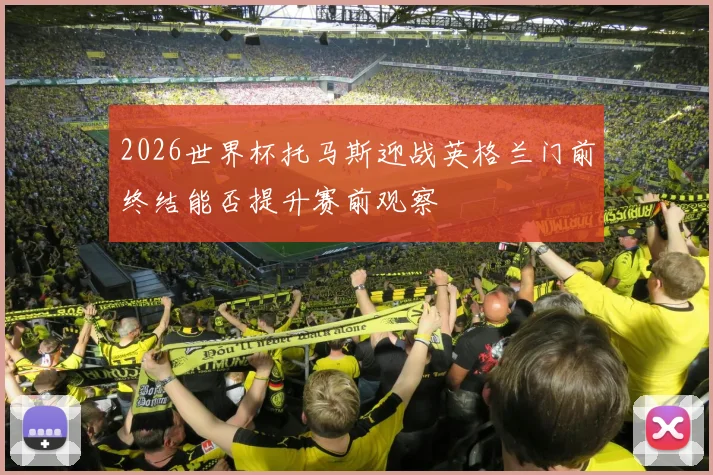 2026世界杯托马斯迎战英格兰门前终结能否提升赛前观察