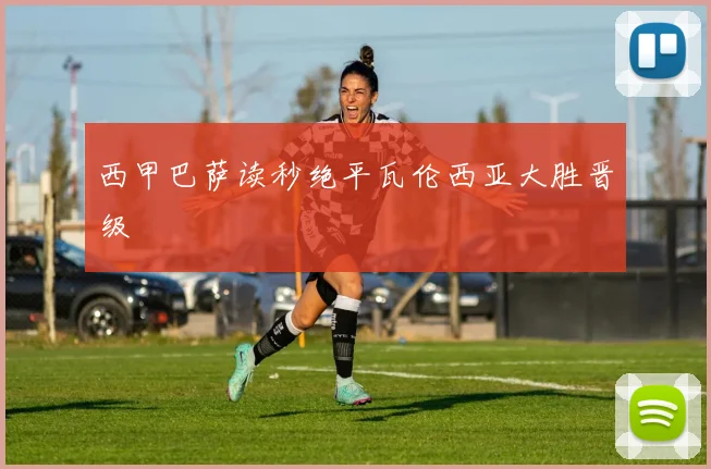 西甲巴萨读秒绝平瓦伦西亚大胜晋级