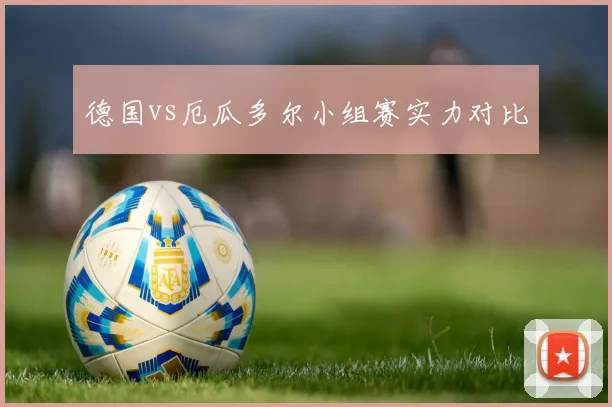 德国vs厄瓜多尔小组赛实力对比
